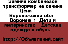 Зимний комбинезон-трансформер на овчине › Цена ­ 1 500 - Воронежская обл., Воронеж г. Дети и материнство » Детская одежда и обувь   